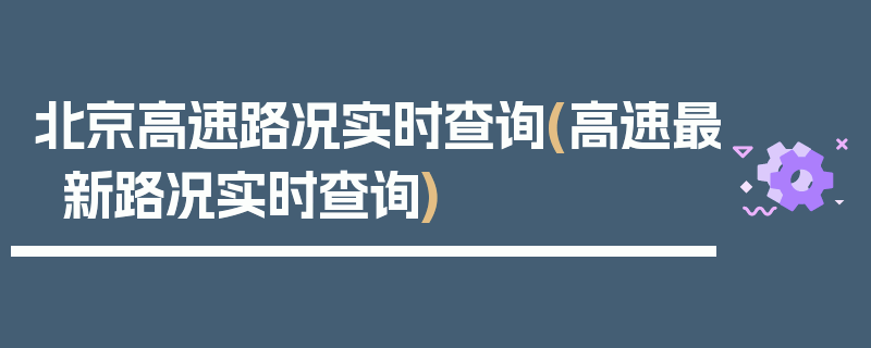 北京高速路况实时查询(高速最新路况实时查询)