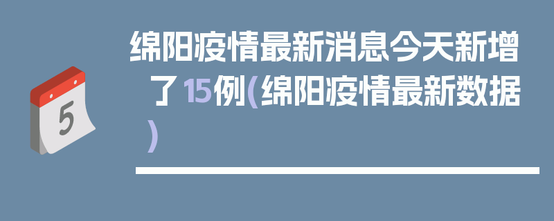 绵阳疫情最新消息今天新增了15例(绵阳疫情最新数据)