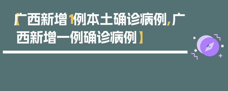 【广西新增1例本土确诊病例,广西新增一例确诊病例】