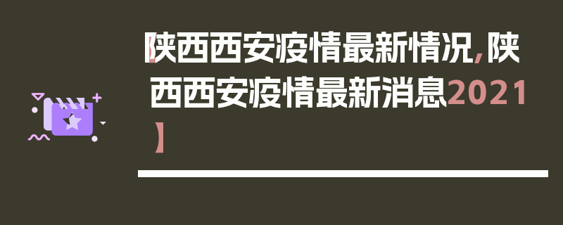 【陕西西安疫情最新情况,陕西西安疫情最新消息2021】