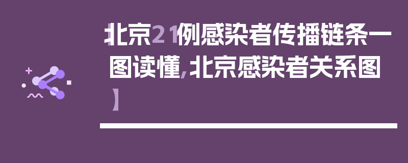 【北京21例感染者传播链条一图读懂,北京感染者关系图】