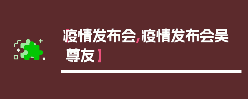 【疫情发布会,疫情发布会吴尊友】