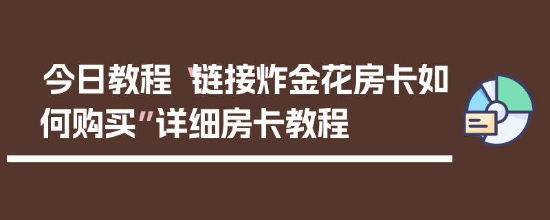 今日教程“链接炸金花房卡如何购买”详细房卡教程