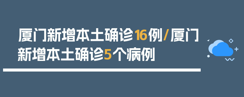 厦门新增本土确诊16例/厦门新增本土确诊5个病例