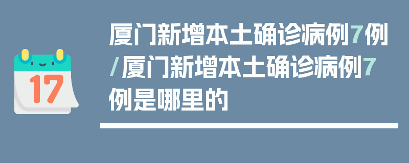 厦门新增本土确诊病例7例/厦门新增本土确诊病例7例是哪里的
