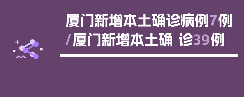 厦门新增本土确诊病例7例/厦门新增本土确 诊39例