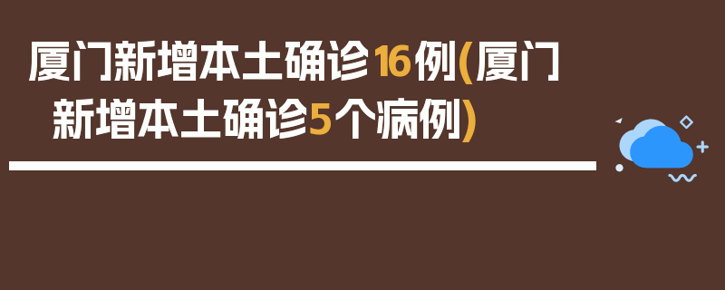 厦门新增本土确诊16例(厦门新增本土确诊5个病例)
