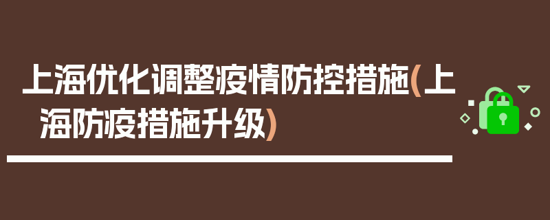 上海优化调整疫情防控措施(上海防疫措施升级)