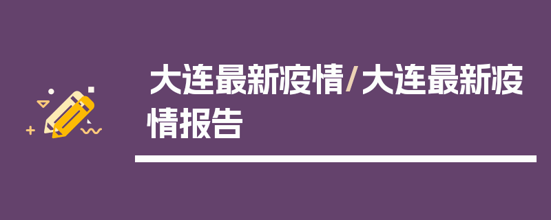 大连最新疫情/大连最新疫情报告