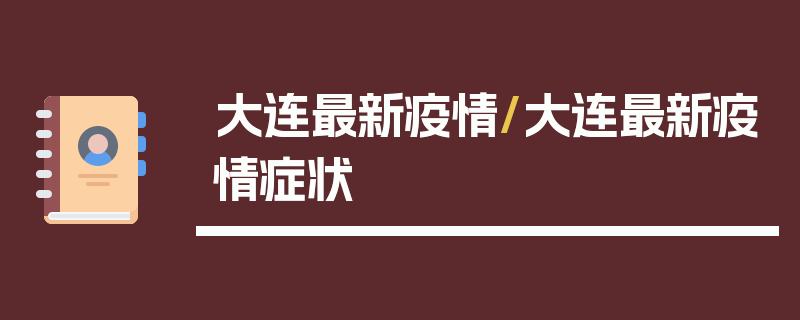 大连最新疫情/大连最新疫情症状