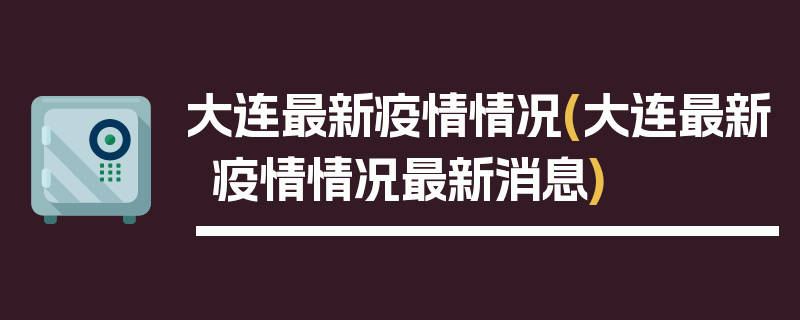 大连最新疫情情况(大连最新疫情情况最新消息)