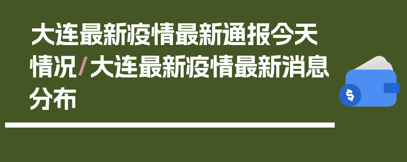 大连最新疫情最新通报今天情况/大连最新疫情最新消息分布