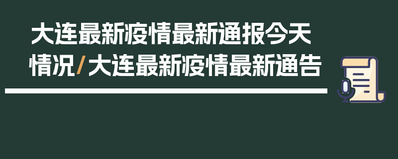 大连最新疫情最新通报今天情况/大连最新疫情最新通告