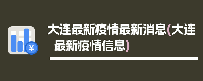 大连最新疫情最新消息(大连最新疫情信息)