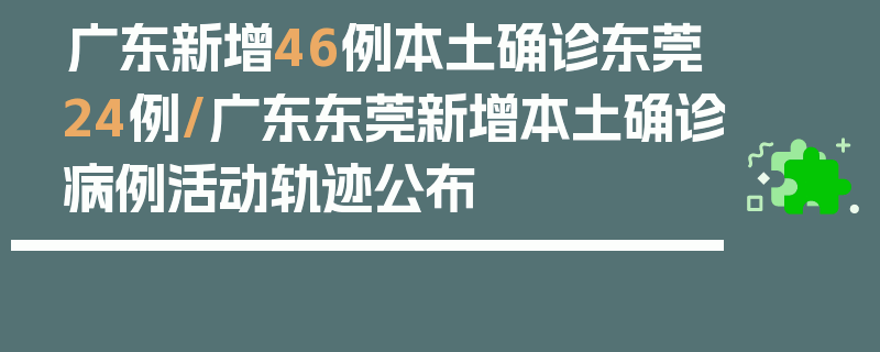 广东新增46例本土确诊东莞24例/广东东莞新增本土确诊病例活动轨迹公布