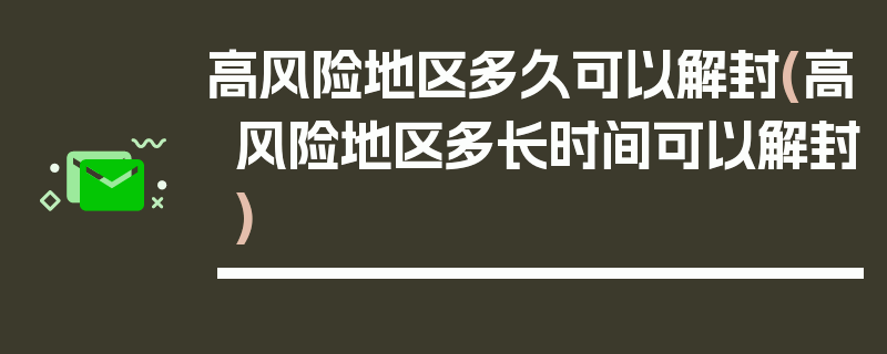 高风险地区多久可以解封(高风险地区多长时间可以解封)