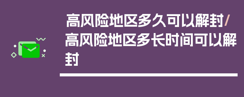 高风险地区多久可以解封/高风险地区多长时间可以解封