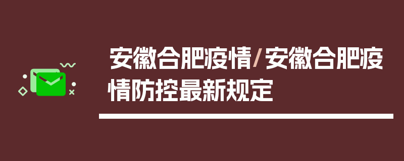 安徽合肥疫情/安徽合肥疫情防控最新规定