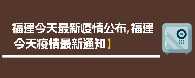 【福建今天最新疫情公布,福建今天疫情最新通知】