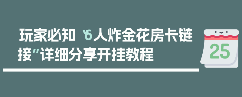 玩家必知“6人炸金花房卡链接”详细分享开挂教程