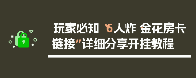 玩家必知“6人炸·金花房卡链接”详细分享开挂教程