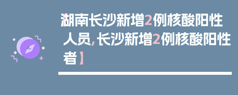 【湖南长沙新增2例核酸阳性人员,长沙新增2例核酸阳性者】