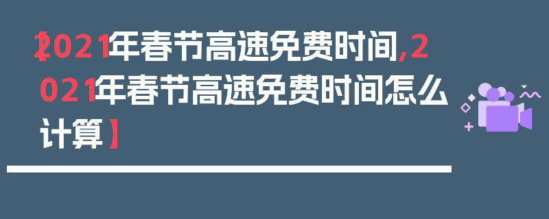 【2021年春节高速免费时间,2021年春节高速免费时间怎么计算】