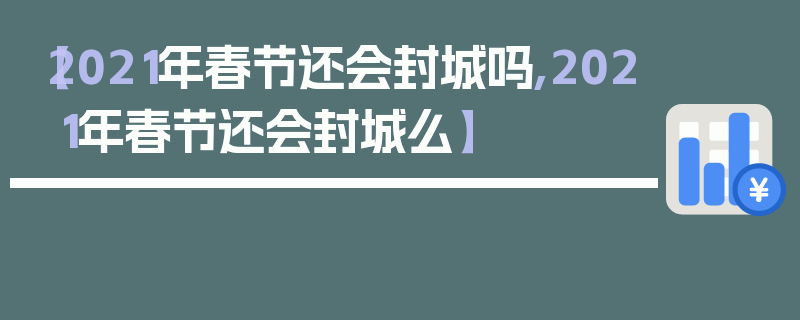 【2021年春节还会封城吗,2021年春节还会封城么】