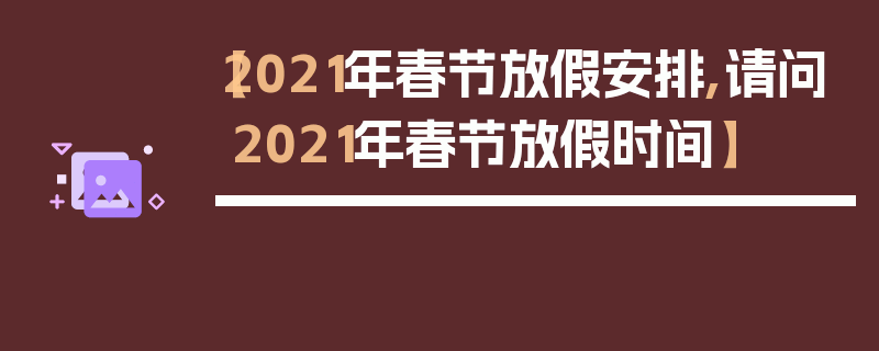 【2021年春节放假安排,请问2021年春节放假时间】