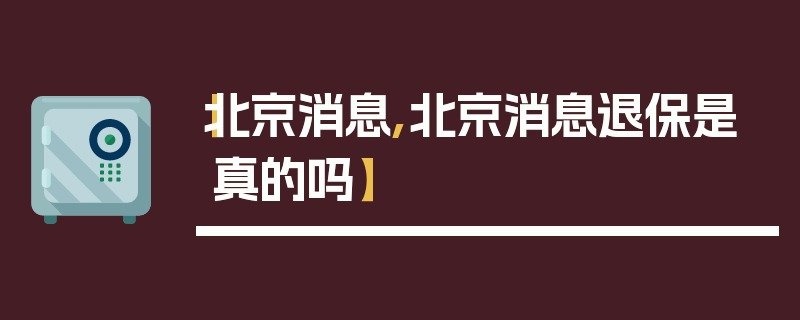 【北京消息,北京消息退保是真的吗】