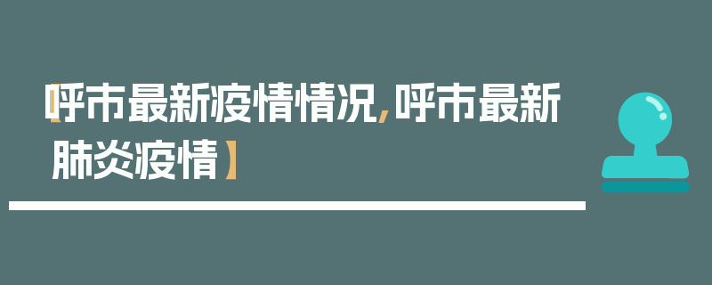 【呼市最新疫情情况,呼市最新肺炎疫情】