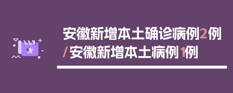 安徽新增本土确诊病例2例/安徽新增本土病例1例