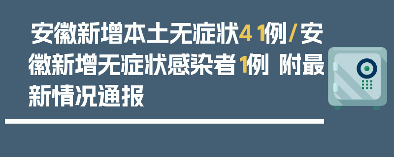 安徽新增本土无症状41例/安徽新增无症状感染者1例 附最新情况通报