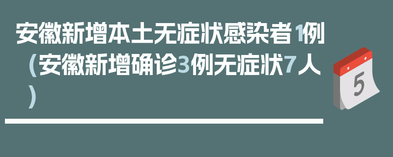 安徽新增本土无症状感染者1例(安徽新增确诊3例无症状7人)