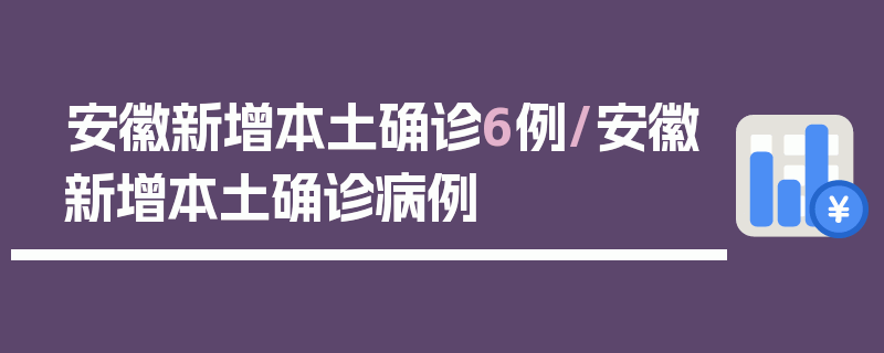 安徽新增本土确诊6例/安徽新增本土确诊病例