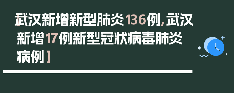 【武汉新增新型肺炎136例,武汉新增17例新型冠状病毒肺炎病例】