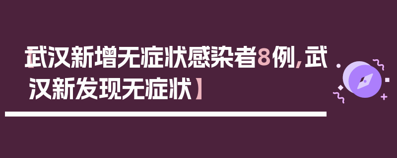 【武汉新增无症状感染者8例,武汉新发现无症状】