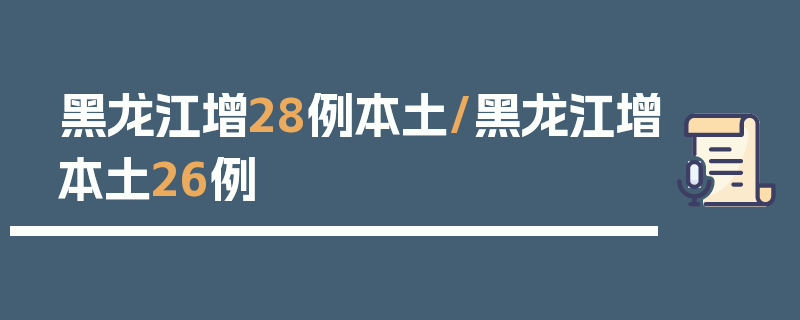 黑龙江增28例本土/黑龙江增本土26例