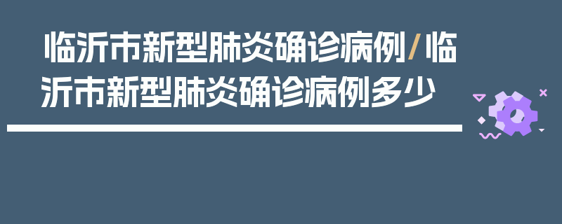 临沂市新型肺炎确诊病例/临沂市新型肺炎确诊病例多少