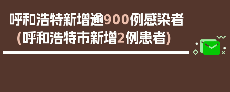 呼和浩特新增逾900例感染者(呼和浩特市新增2例患者)