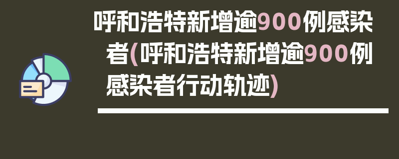 呼和浩特新增逾900例感染者(呼和浩特新增逾900例感染者行动轨迹)