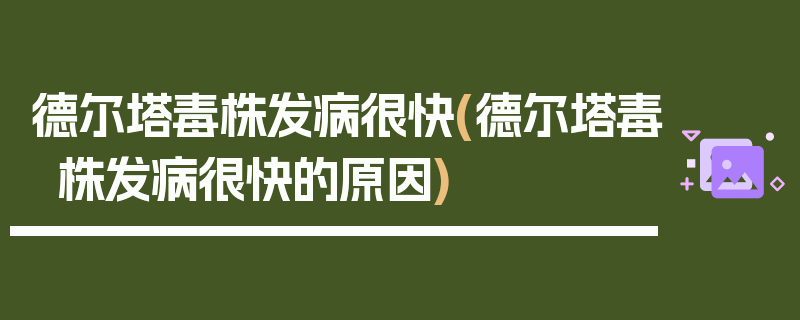 德尔塔毒株发病很快(德尔塔毒株发病很快的原因)