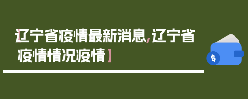 【辽宁省疫情最新消息,辽宁省疫情情况疫情】