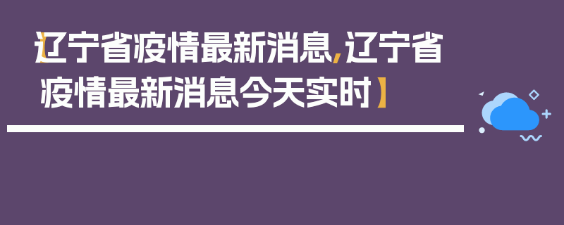 【辽宁省疫情最新消息,辽宁省疫情最新消息今天实时】