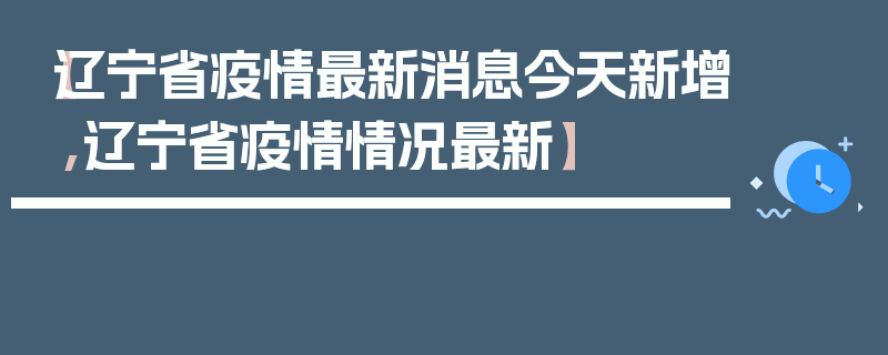 【辽宁省疫情最新消息今天新增,辽宁省疫情情况最新】