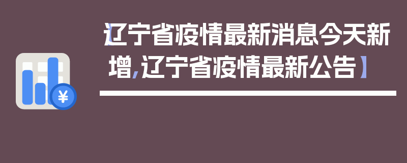 【辽宁省疫情最新消息今天新增,辽宁省疫情最新公告】