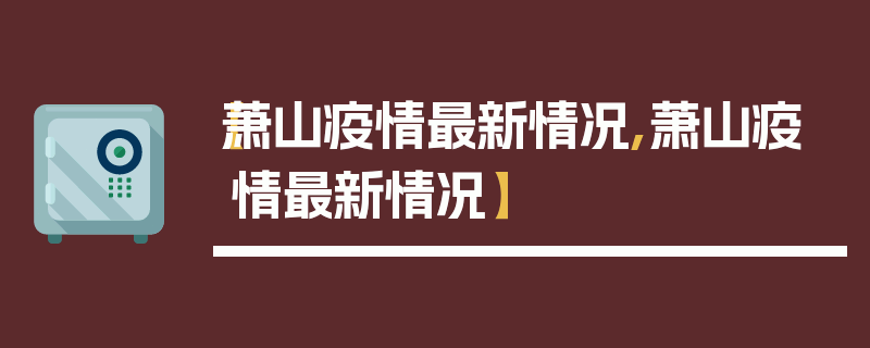 【萧山疫情最新情况,萧山疫情最新情况】