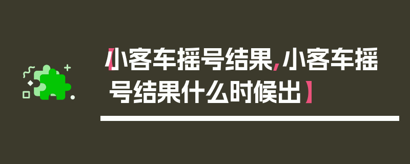 【小客车摇号结果,小客车摇号结果什么时候出】