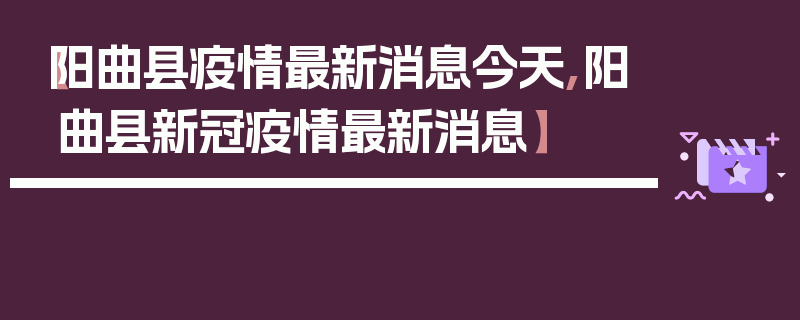 【阳曲县疫情最新消息今天,阳曲县新冠疫情最新消息】