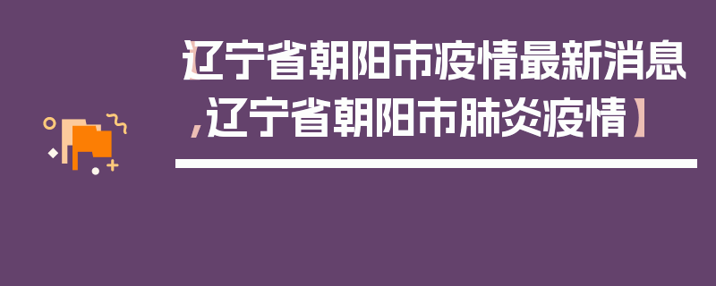 【辽宁省朝阳市疫情最新消息,辽宁省朝阳市肺炎疫情】